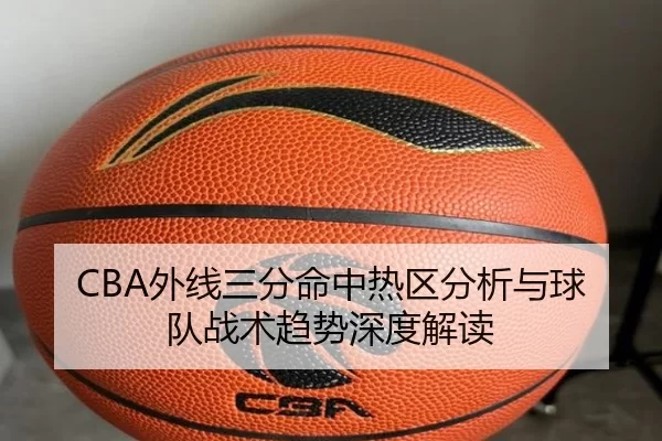 CBA外线三分命中热区分析与球队战术趋势深度解读