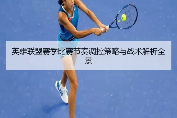 英雄联盟赛季比赛节奏调控策略与战术解析全景